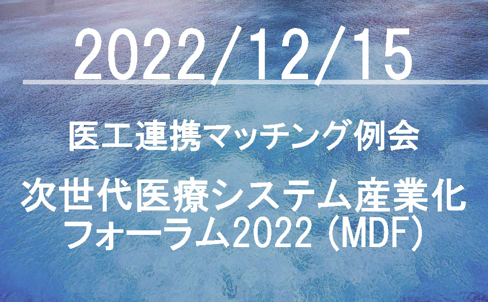 12/15医工連携マッチング例会【次世代医療システム産業化フォーラム2022（MDF）】