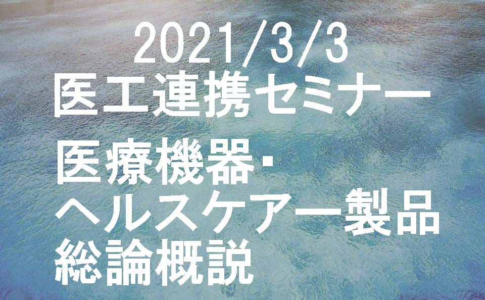 2021/3/3 医工連携セミナー「医療機器・ヘルスケア－製品総論概説」